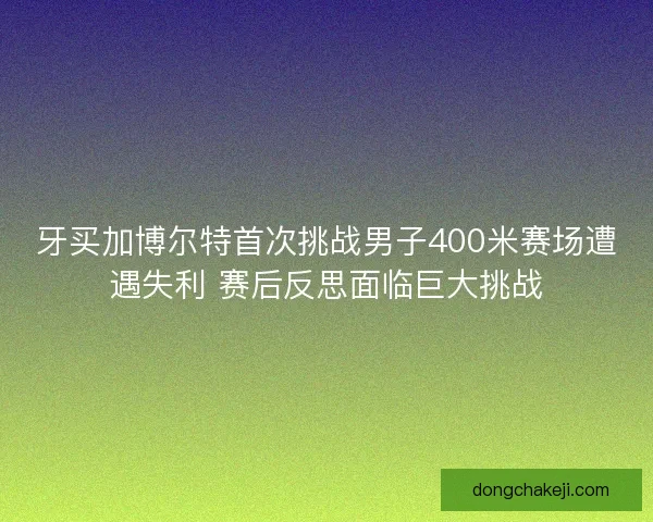 牙买加博尔特首次挑战男子400米赛场遭遇失利 赛后反思面临巨大挑战