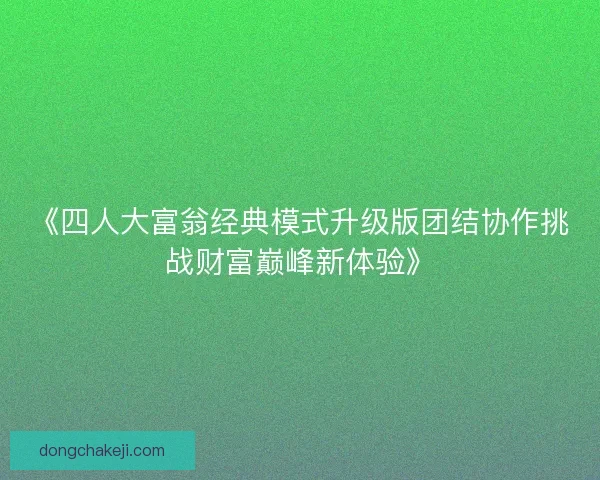 《四人大富翁经典模式升级版团结协作挑战财富巅峰新体验》