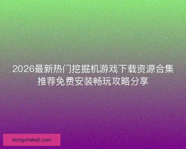 2026最新热门挖掘机游戏下载资源合集推荐免费安装畅玩攻略分享