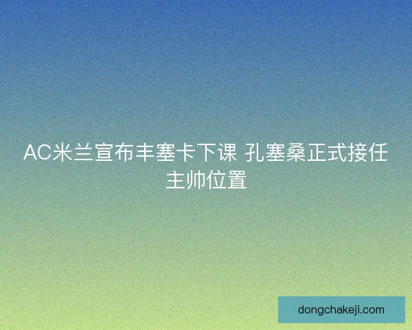 AC米兰宣布丰塞卡下课 孔塞桑正式接任主帅位置