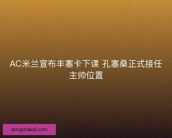 AC米兰宣布丰塞卡下课 孔塞桑正式接任主帅位置