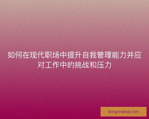 如何在现代职场中提升自我管理能力并应对工作中的挑战和压力