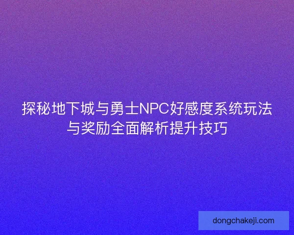探秘地下城与勇士NPC好感度系统玩法与奖励全面解析提升技巧