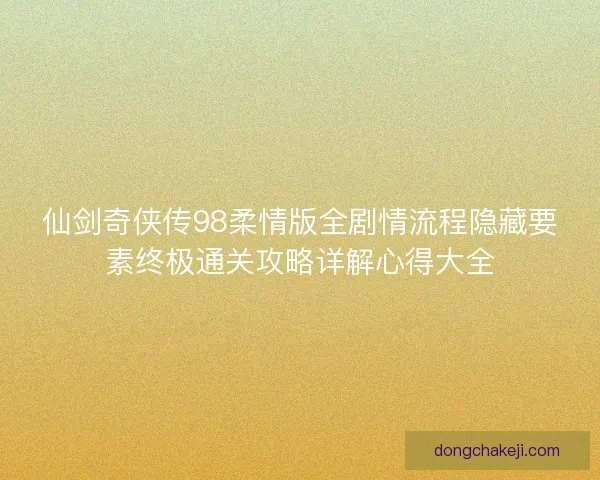 仙剑奇侠传98柔情版全剧情流程隐藏要素终极通关攻略详解心得大全
